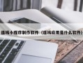诸城连线小程序制作软件（连线应用是什么软件）