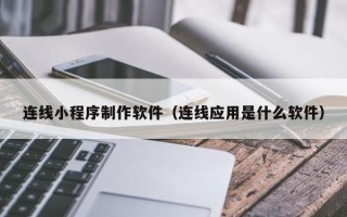 诸城连线小程序制作软件（连线应用是什么软件）