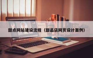 诸城甜点网站建设流程（甜品店网页设计案例）