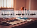 诸城综合小程序制作（小程序制作教程零基础）