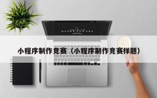诸城小程序制作竞赛（小程序制作竞赛样题）