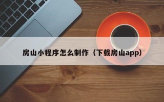 诸城房山小程序怎么制作（下载房山app）