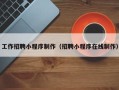 诸城工作招聘小程序制作（招聘小程序在线制作）