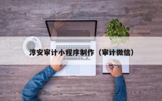 诸城淳安审计小程序制作（审计微信）