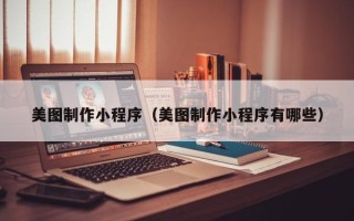 诸城美图制作小程序（美图制作小程序有哪些）