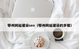 诸城鄂州网站建设seo（鄂州网站建设的步骤）