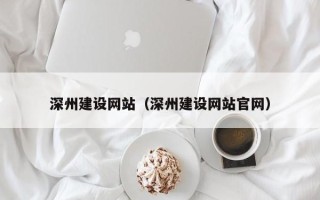 诸城深州建设网站（深州建设网站官网）