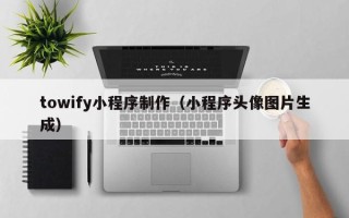 诸城towify小程序制作（小程序头像图片生成）