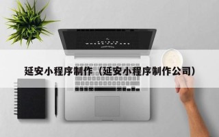 诸城延安小程序制作（延安小程序制作公司）