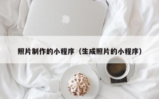 诸城照片制作的小程序（生成照片的小程序）