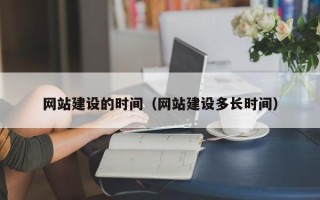 诸城网站建设的时间（网站建设多长时间）