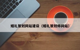 诸城婚礼策划网站建设（婚礼策划师网站）