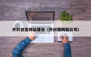 诸城开封创意网站建设（开封做网站公司）